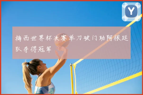 梅西世界杯决赛单刀破门助阿根廷队夺得冠军