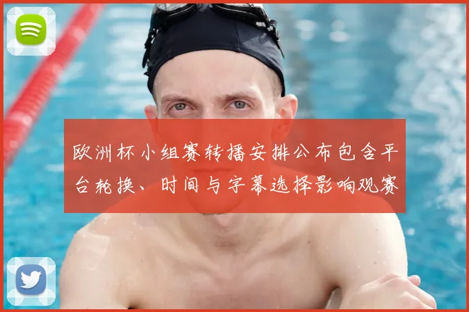 欧洲杯小组赛转播安排公布包含平台轮换、时间与字幕选择影响观赛