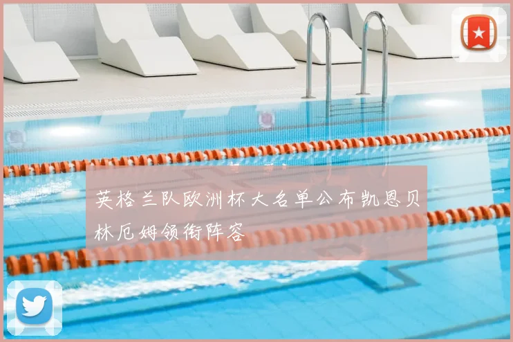 英格兰队欧洲杯大名单公布凯恩贝林厄姆领衔阵容