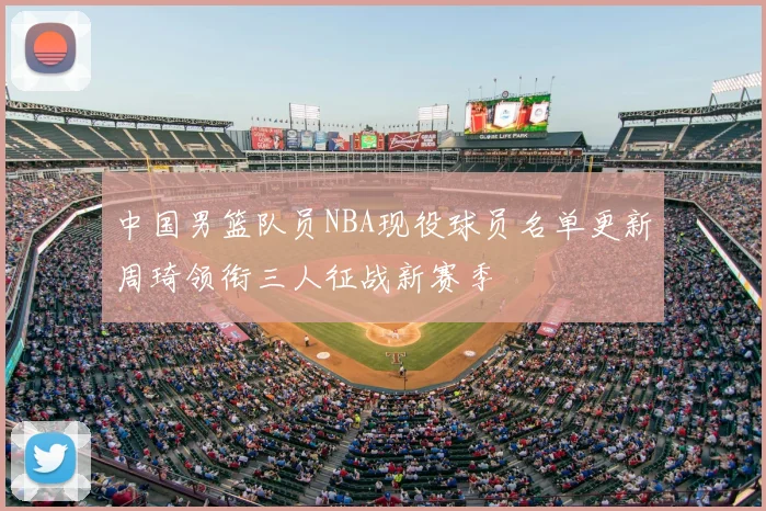 中国男篮队员NBA现役球员名单更新周琦领衔三人征战新赛季