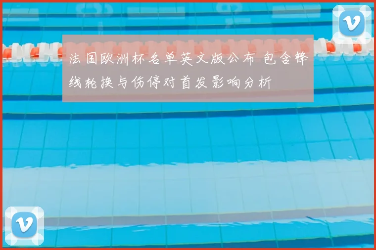 法国欧洲杯名单英文版公布 包含锋线轮换与伤停对首发影响分析