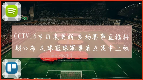 CCTV16节目表更新 多场赛事直播排期公布 足球篮球赛事看点集中上线