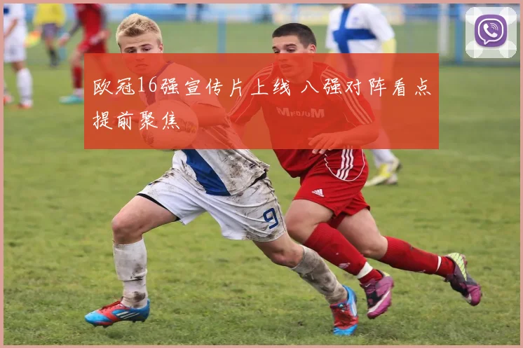 欧冠16强宣传片上线 八强对阵看点提前聚焦