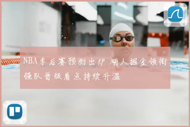 NBA季后赛预测出炉 湖人掘金领衔强队晋级看点持续升温