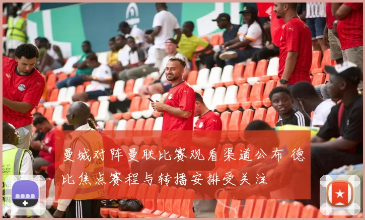 曼城对阵曼联比赛观看渠道公布 德比焦点赛程与转播安排受关注