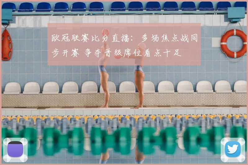 欧冠联赛比分直播：多场焦点战同步开赛 争夺晋级席位看点十足