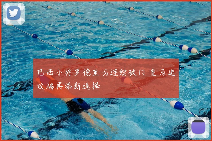巴西小将罗德里戈连续破门 皇马进攻端再添新选择