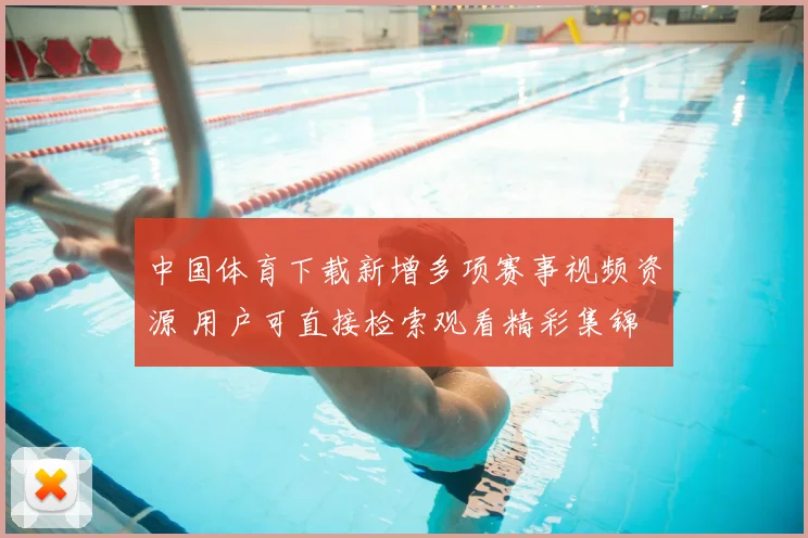 中国体育下载新增多项赛事视频资源 用户可直接检索观看精彩集锦