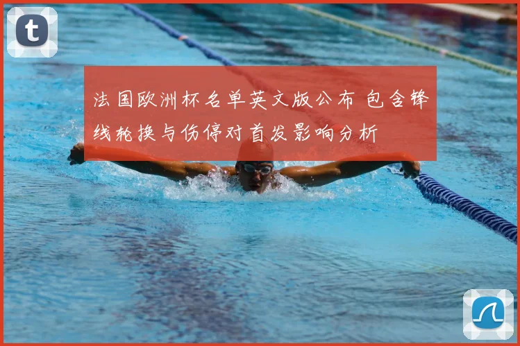 法国欧洲杯名单英文版公布 包含锋线轮换与伤停对首发影响分析