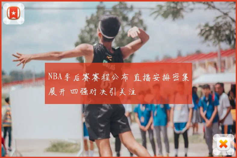 NBA季后赛赛程公布 直播安排密集展开 四强对决引关注