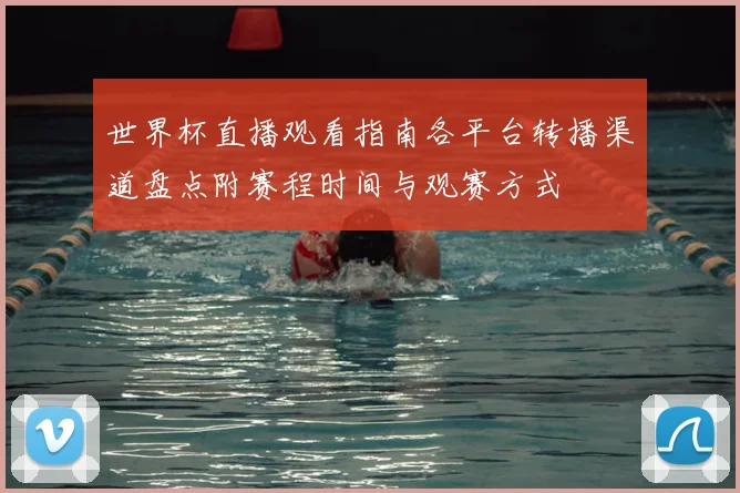 世界杯直播观看指南各平台转播渠道盘点附赛程时间与观赛方式