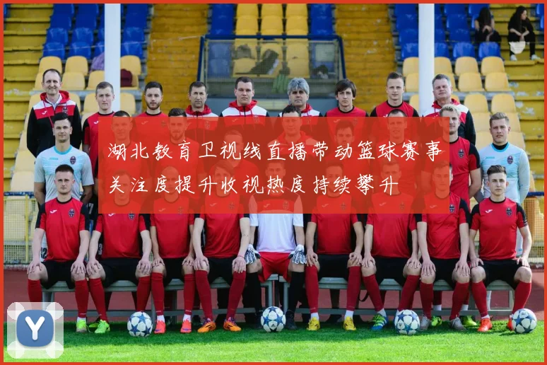 湖北教育卫视线直播带动篮球赛事关注度提升收视热度持续攀升