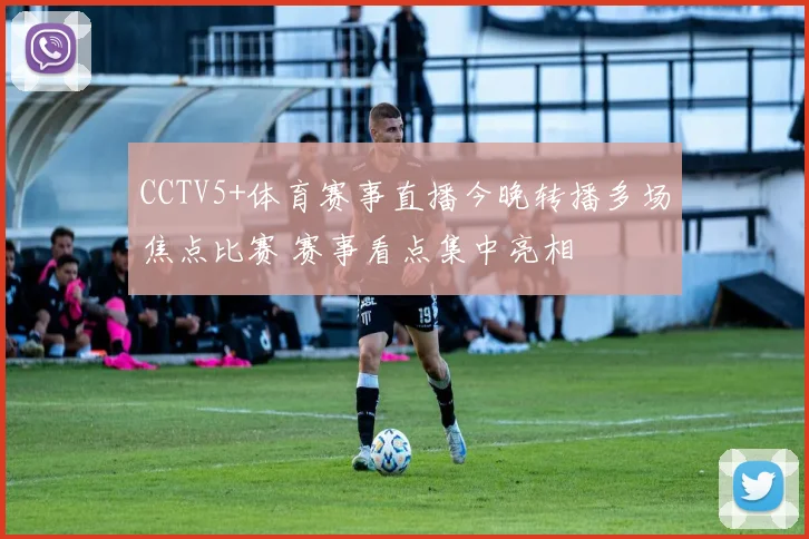CCTV5+体育赛事直播今晚转播多场焦点比赛 赛事看点集中亮相