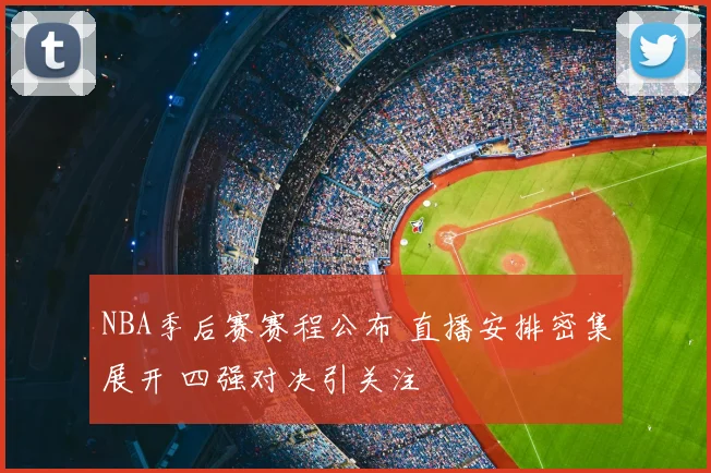 NBA季后赛赛程公布 直播安排密集展开 四强对决引关注