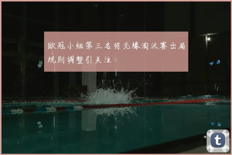 欧冠小组第三名将无缘淘汰赛出局规则调整引关注