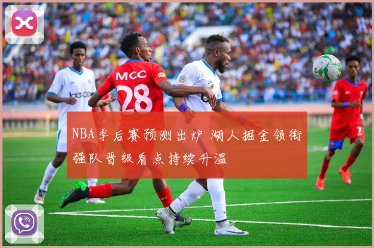 NBA季后赛预测出炉 湖人掘金领衔强队晋级看点持续升温