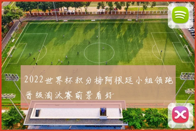 2022世界杯积分榜阿根廷小组领跑晋级淘汰赛前景看好