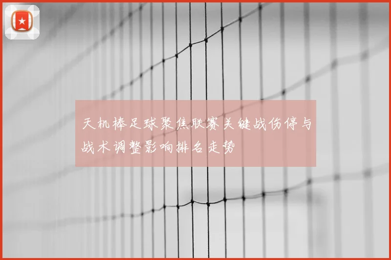 天机棒足球聚焦联赛关键战伤停与战术调整影响排名走势