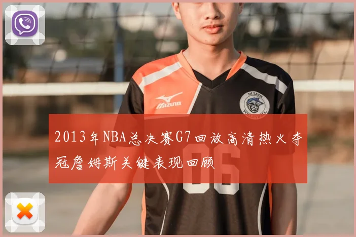 2013年NBA总决赛G7回放高清热火夺冠詹姆斯关键表现回顾