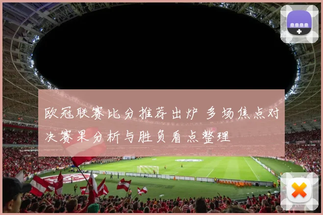 欧冠联赛比分推荐出炉 多场焦点对决赛果分析与胜负看点整理
