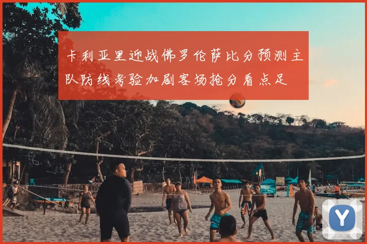 卡利亚里迎战佛罗伦萨比分预测主队防线考验加剧客场抢分看点足