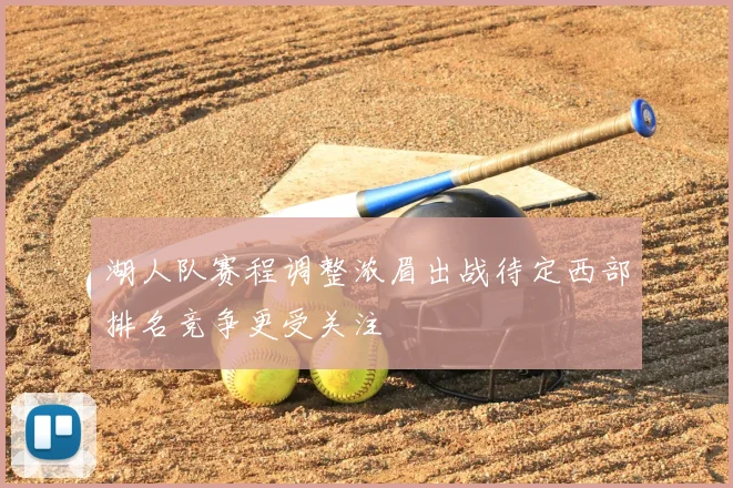 湖人队赛程调整浓眉出战待定西部排名竞争更受关注