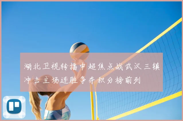 湖北卫视转播中超焦点战武汉三镇冲击主场连胜争夺积分榜前列