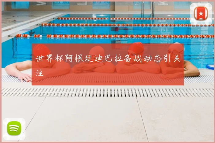 世界杯阿根廷迪巴拉备战动态引关注