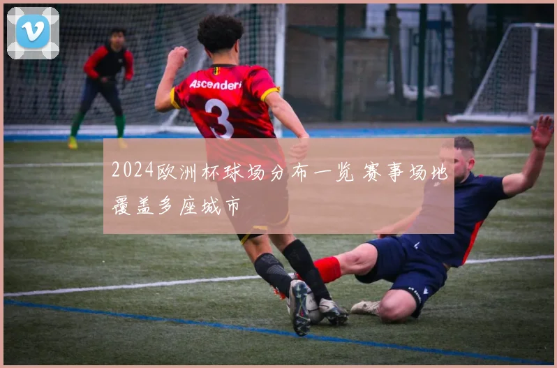 2024欧洲杯球场分布一览 赛事场地覆盖多座城市