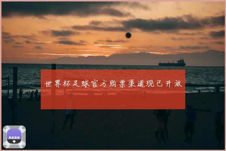 世界杯足球官方购票渠道现已开放