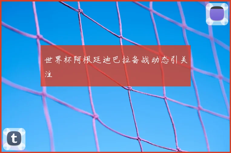 世界杯阿根廷迪巴拉备战动态引关注