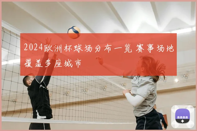 2024欧洲杯球场分布一览 赛事场地覆盖多座城市